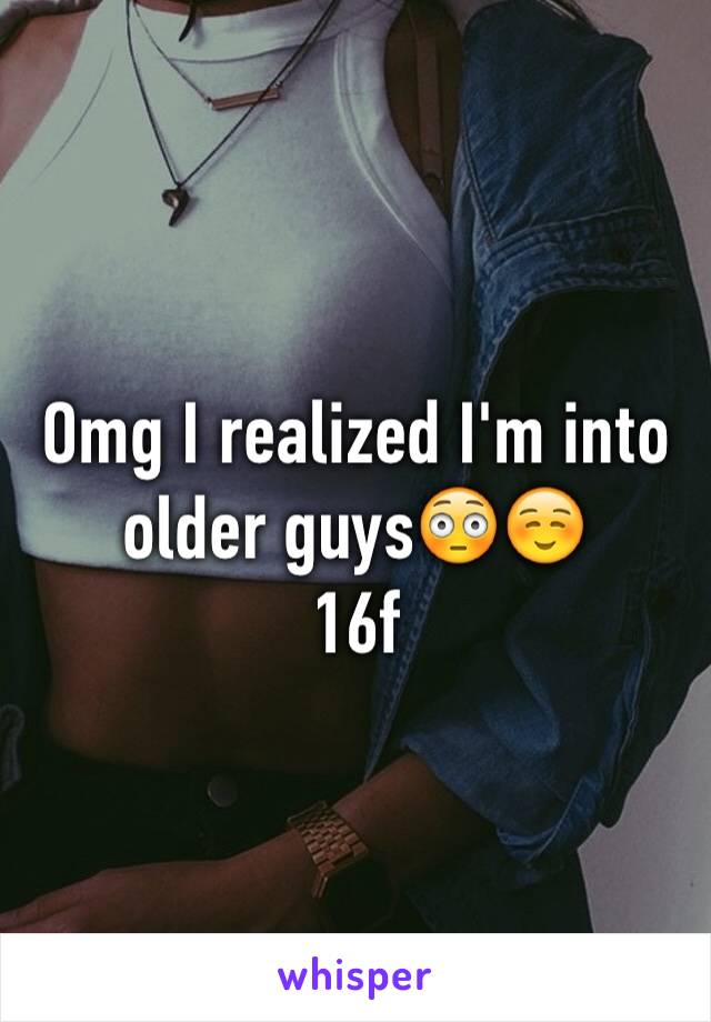 Omg I realized I'm into older guys😳☺️
16f