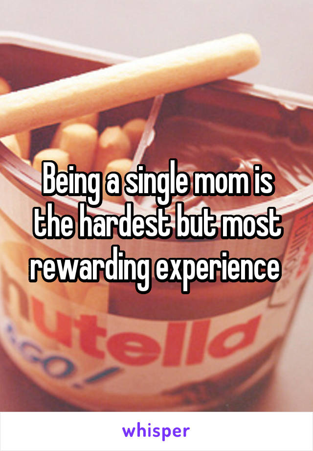 Being a single mom is the hardest but most rewarding experience 