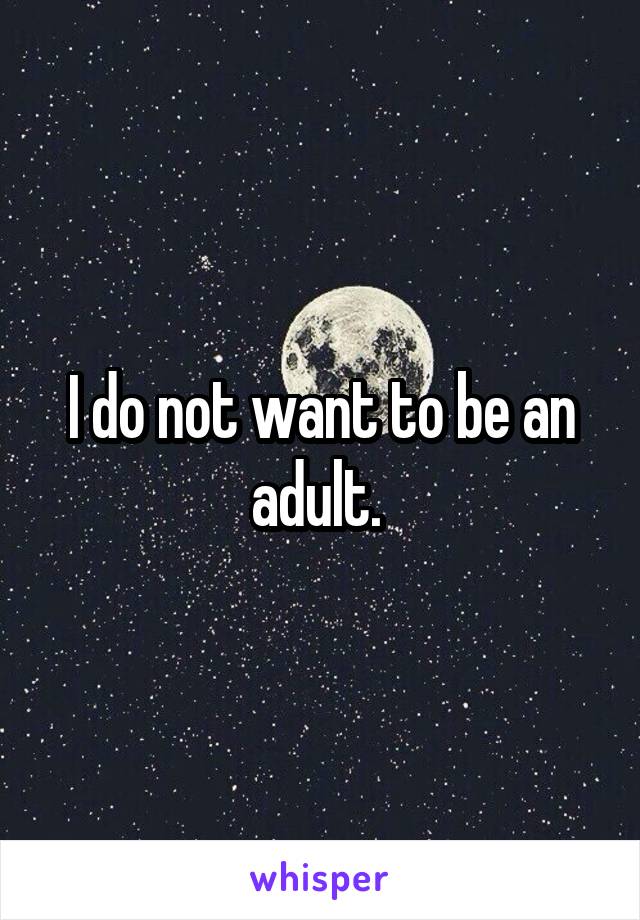 I do not want to be an adult. 