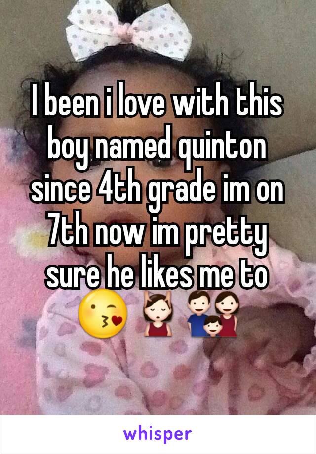 I been i love with this boy named quinton since 4th grade im on 7th now im pretty sure he likes me to 😘💆👪
