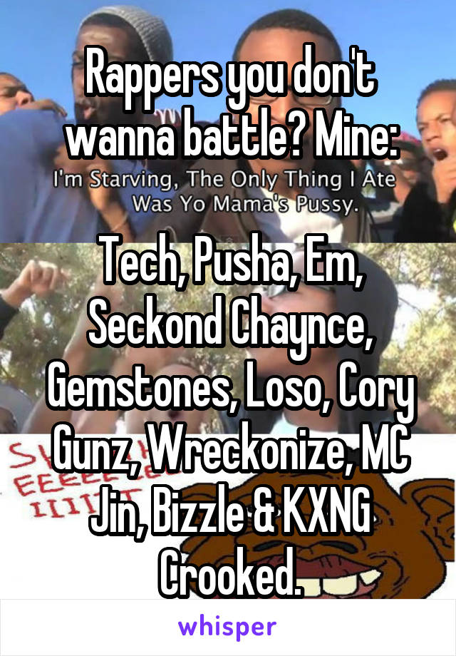 Rappers you don't wanna battle? Mine:

Tech, Pusha, Em, Seckond Chaynce, Gemstones, Loso, Cory Gunz, Wreckonize, MC Jin, Bizzle & KXNG Crooked.