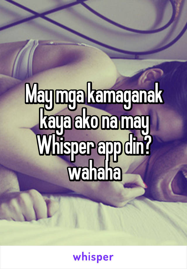 May mga kamaganak kaya ako na may Whisper app din? wahaha