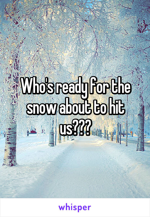 Who's ready for the snow about to hit us???