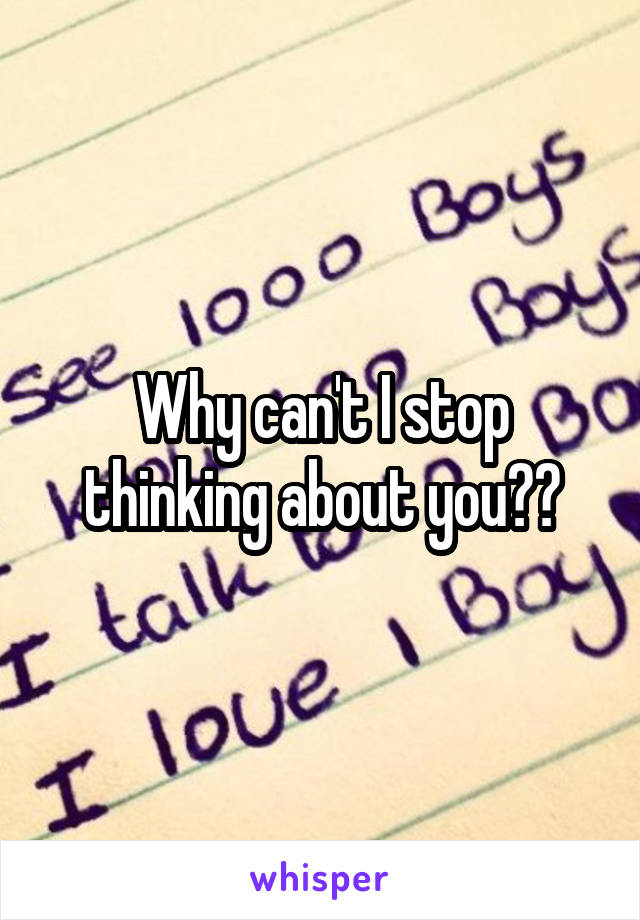 Why can't I stop thinking about you??