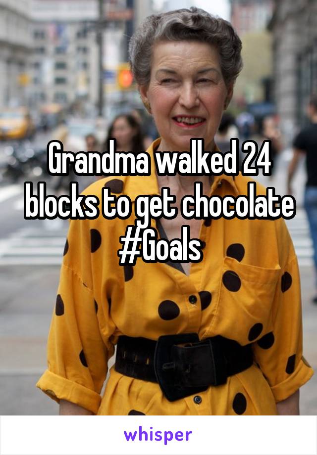 Grandma walked 24 blocks to get chocolate
#Goals
