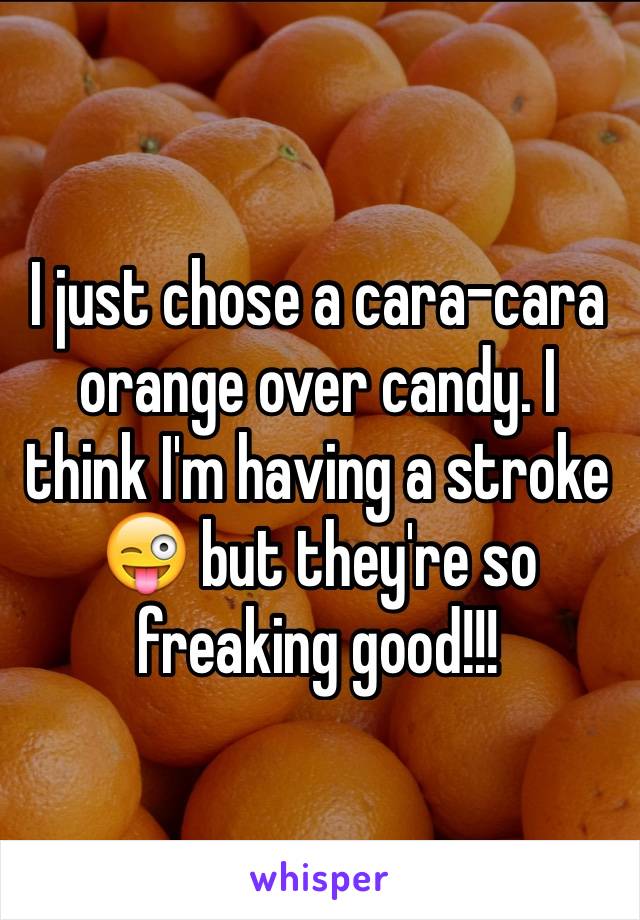 I just chose a cara-cara orange over candy. I think I'm having a stroke 😜 but they're so freaking good!!!