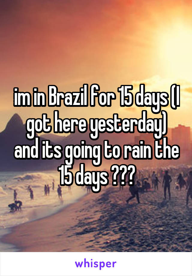 im in Brazil for 15 days (I got here yesterday) and its going to rain the 15 days ☺️🔫