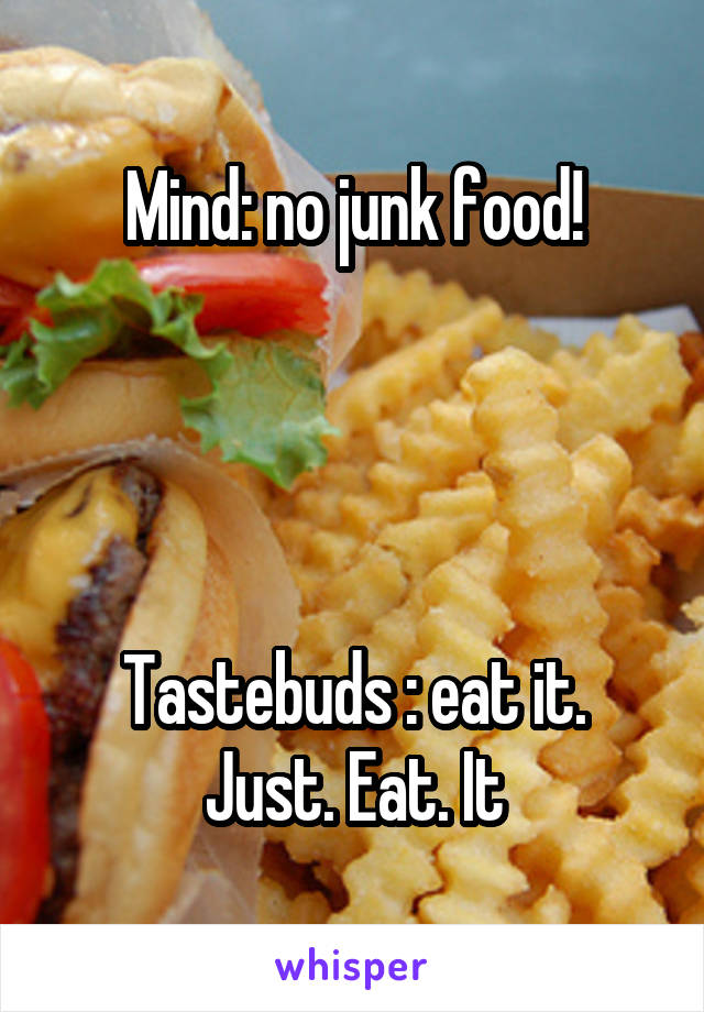 Mind: no junk food!




Tastebuds : eat it. Just. Eat. It