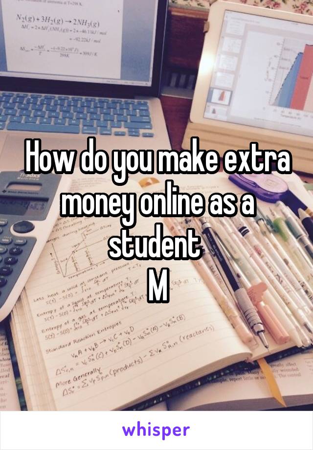 How do you make extra money online as a student 
M