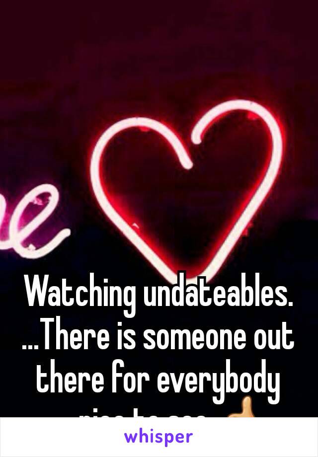 Watching undateables. ...There is someone out there for everybody .....nice to see 👍