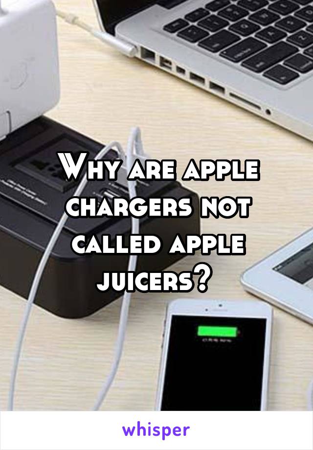 Why are apple chargers not called apple juicers? 