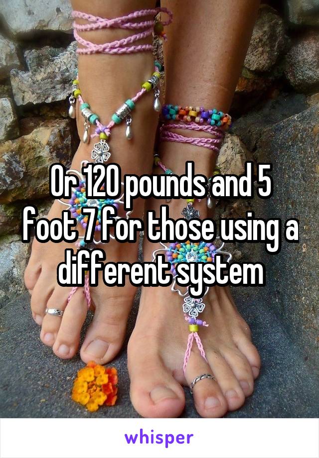 Or 120 pounds and 5 foot 7 for those using a different system