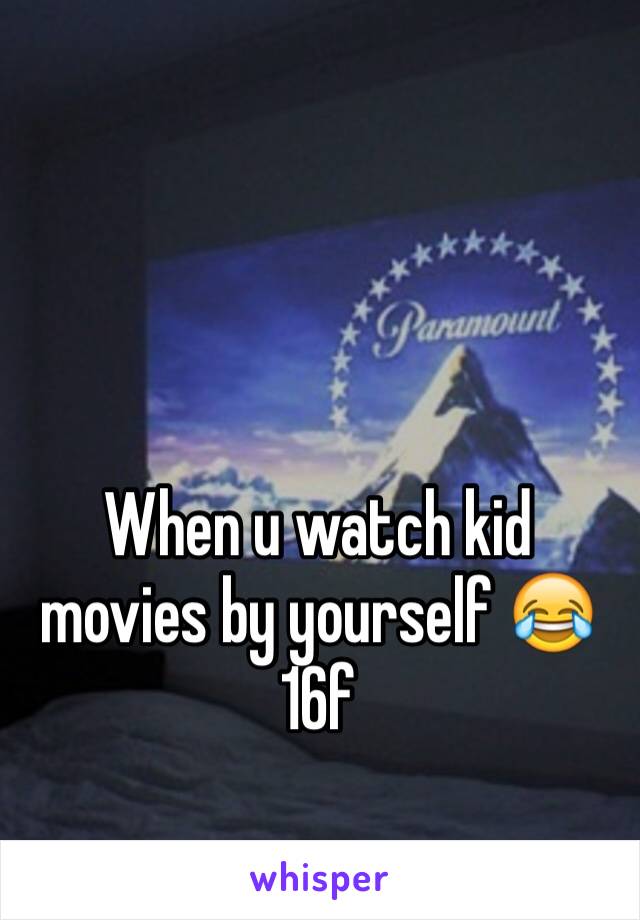 When u watch kid movies by yourself 😂 16f 