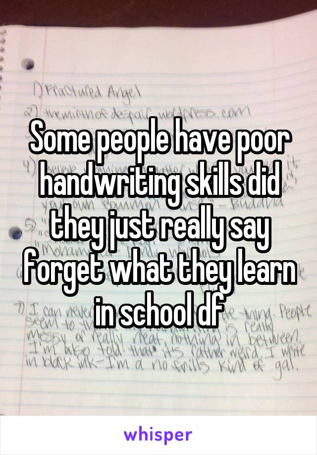 Some people have poor handwriting skills did they just really say forget what they learn in school df