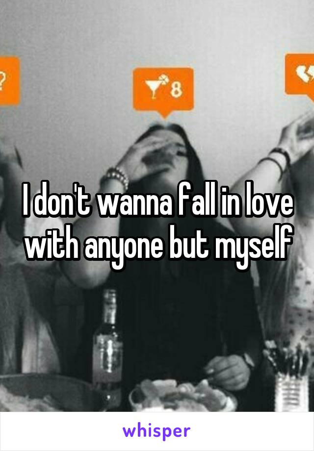 I don't wanna fall in love with anyone but myself