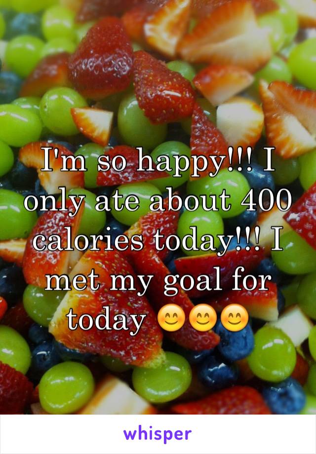 I'm so happy!!! I only ate about 400 calories today!!! I met my goal for today 😊😊😊