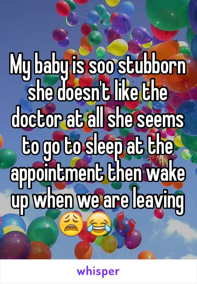 My baby is soo stubborn she doesn't like the doctor at all she seems to go to sleep at the appointment then wake up when we are leaving 😩😂👣