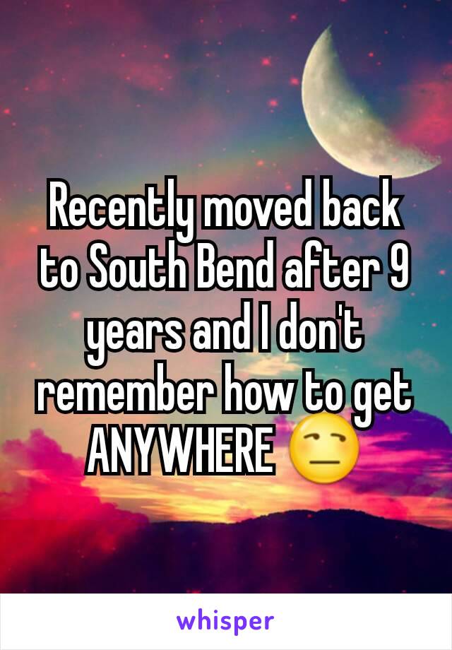 Recently moved back to South Bend after 9 years and I don't remember how to get ANYWHERE 😒