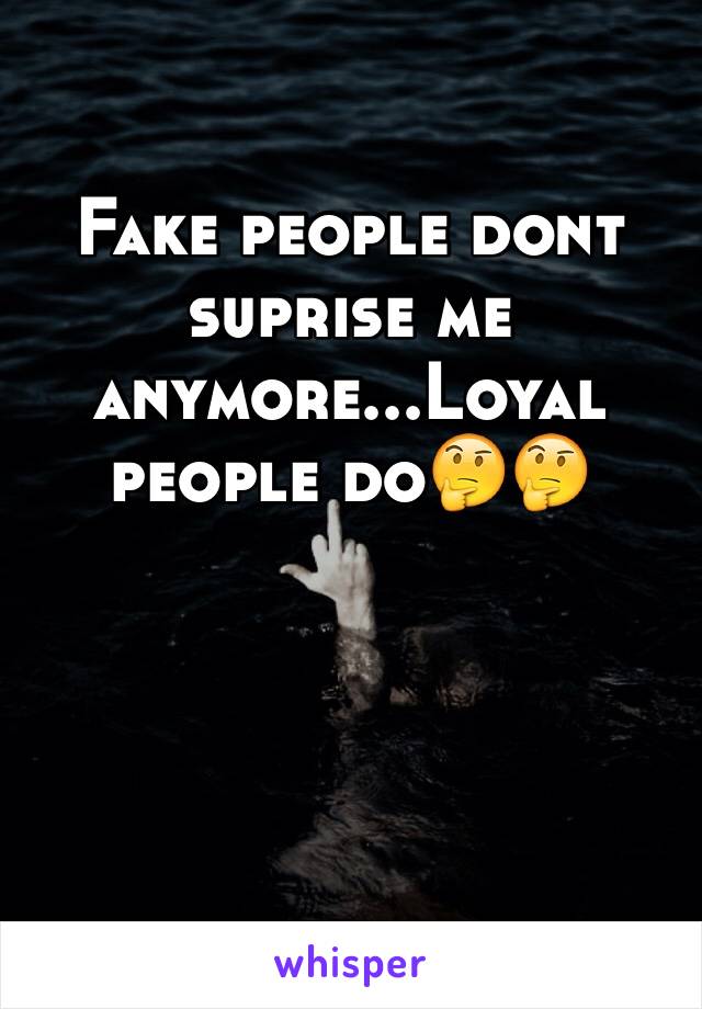 Fake people dont suprise me anymore...Loyal people do🤔🤔