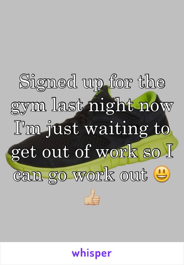 Signed up for the gym last night now I'm just waiting to get out of work so I can go work out 😃👍🏼