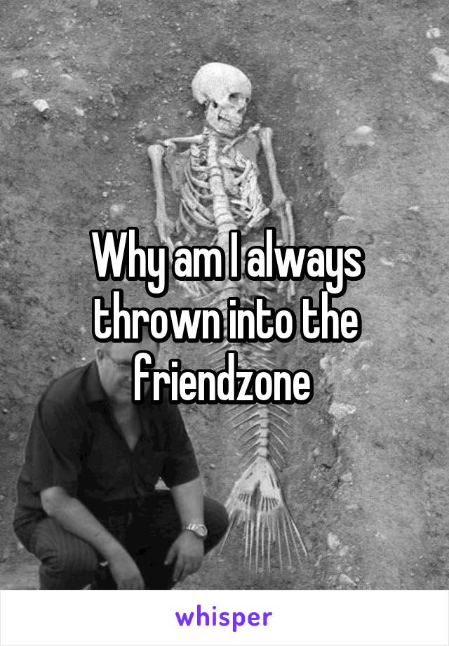 Why am I always thrown into the friendzone 