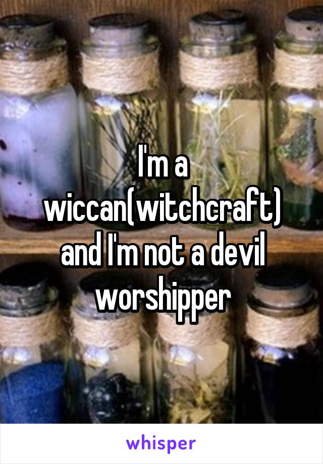 I'm a wiccan(witchcraft) and I'm not a devil worshipper
