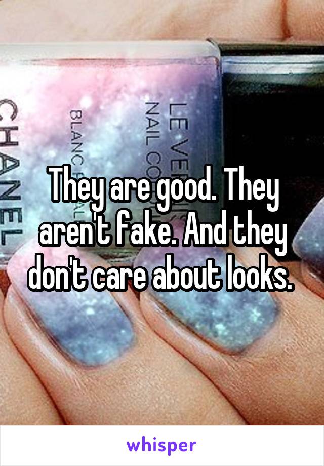 They are good. They aren't fake. And they don't care about looks. 