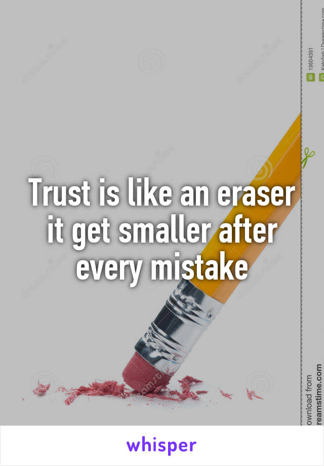 Trust is like an eraser it get smaller after every mistake