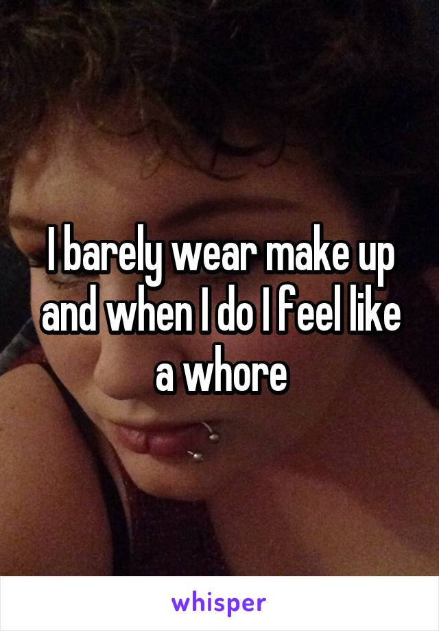 I barely wear make up and when I do I feel like a whore