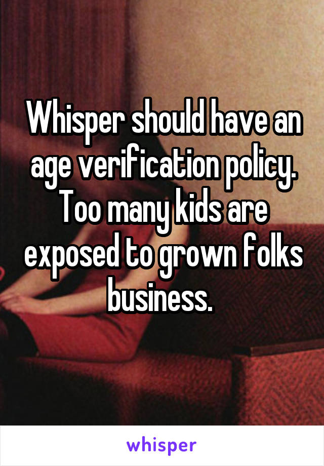 Whisper should have an age verification policy. Too many kids are exposed to grown folks business. 
