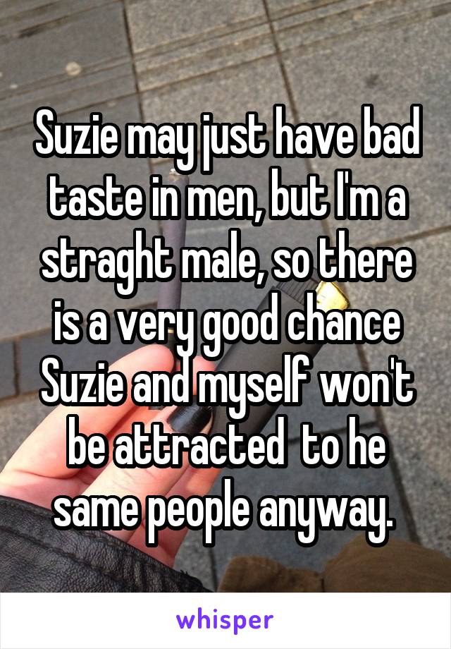 Suzie may just have bad taste in men, but I'm a straght male, so there is a very good chance Suzie and myself won't be attracted  to he same people anyway. 