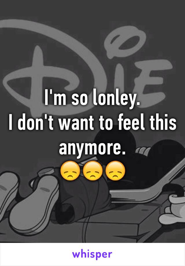 I'm so lonley. 
I don't want to feel this anymore. 
😞😞😞