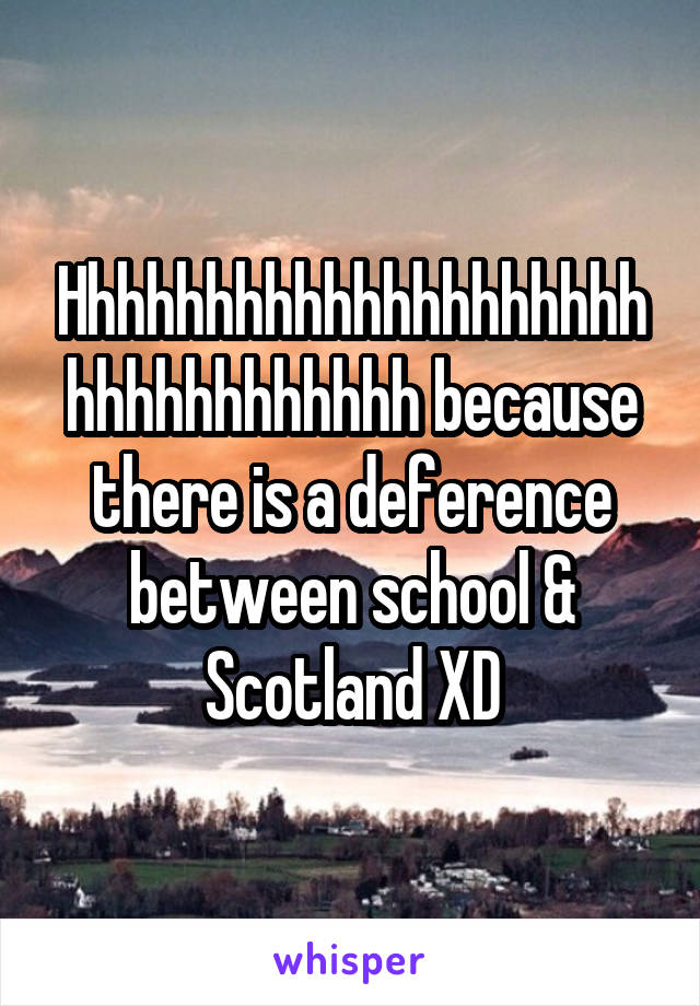 Hhhhhhhhhhhhhhhhhhhhhhhhhhhhhhhh because there is a deference between school & Scotland XD