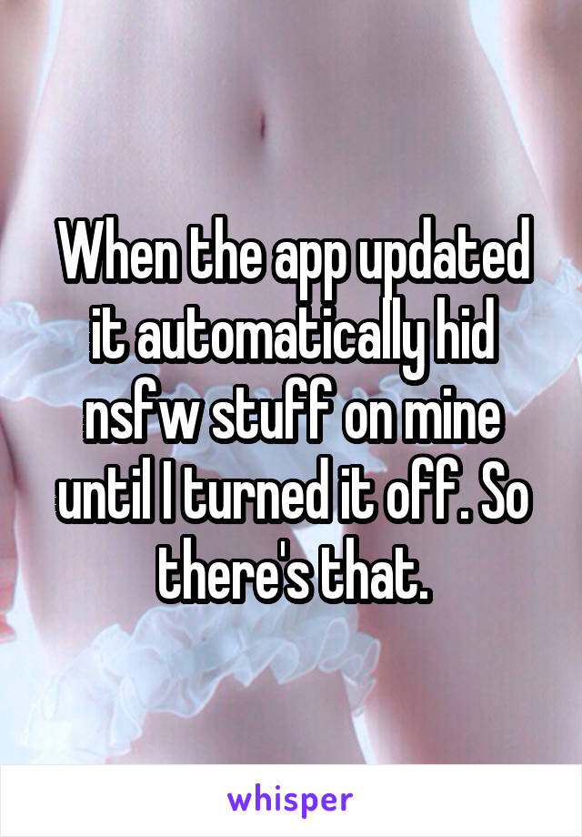 When the app updated it automatically hid nsfw stuff on mine until I turned it off. So there's that.