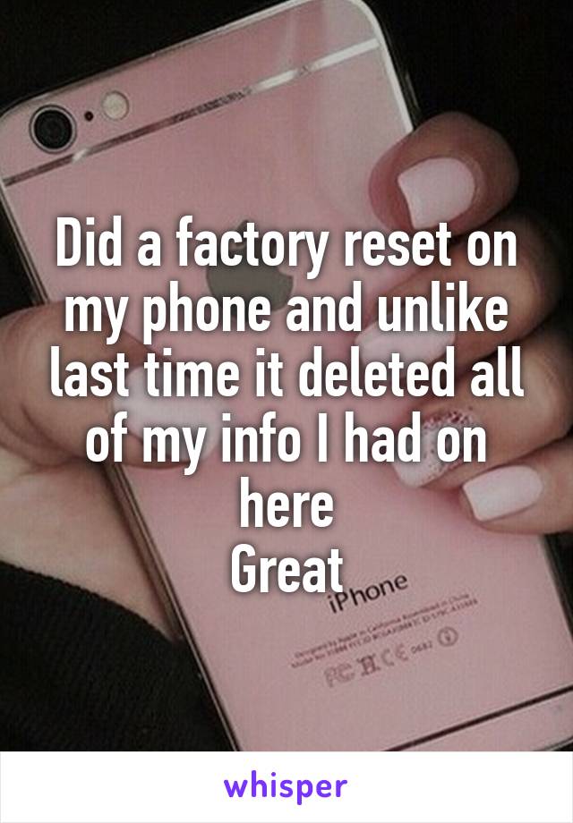 Did a factory reset on my phone and unlike last time it deleted all of my info I had on here
Great