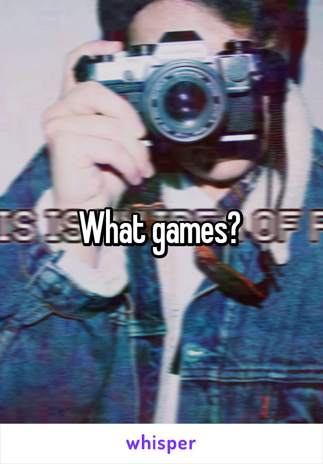 What games? 