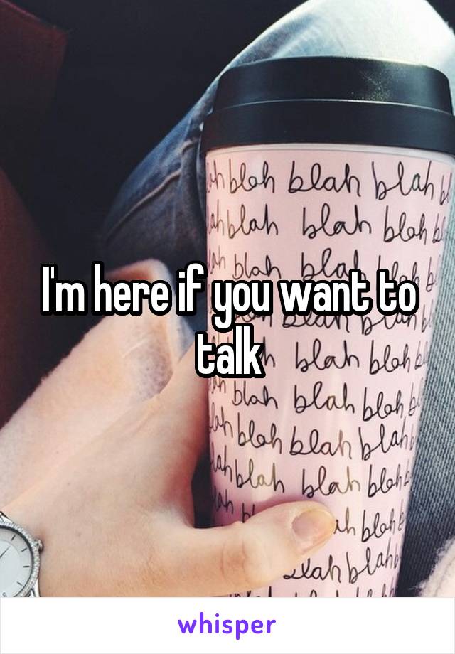 I'm here if you want to talk