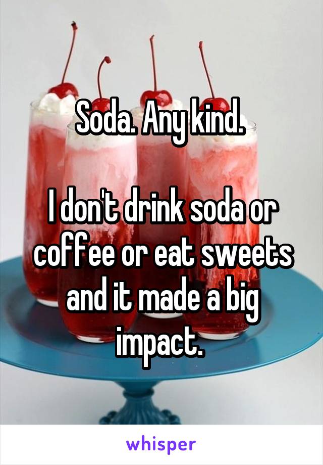 Soda. Any kind. 

I don't drink soda or coffee or eat sweets and it made a big impact. 