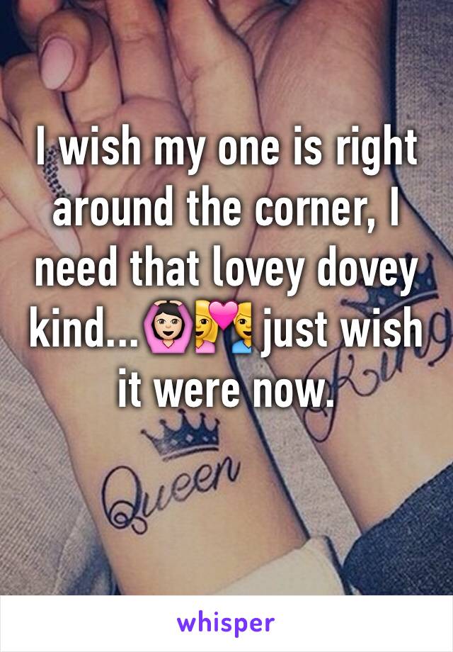 I wish my one is right around the corner, I need that lovey dovey kind...🙆🏻💑 just wish it were now.