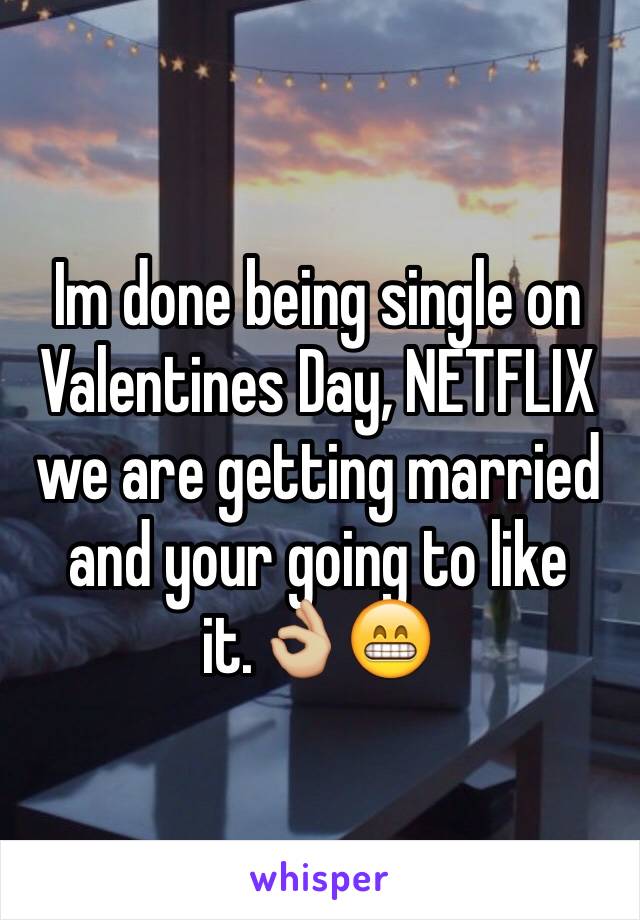 Im done being single on Valentines Day, NETFLIX we are getting married and your going to like it.👌🏼😁