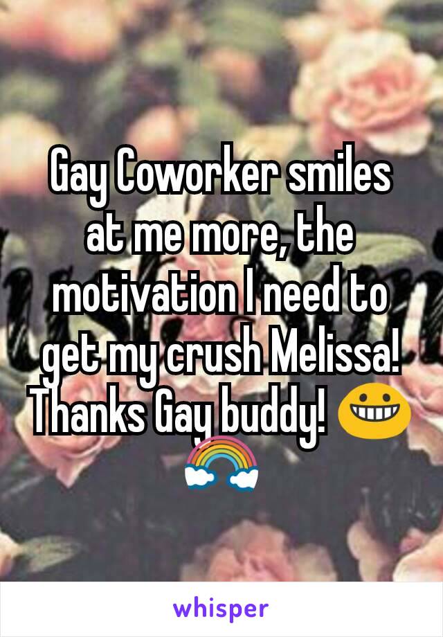 Gay Coworker smiles at me more, the motivation I need to get my crush Melissa! Thanks Gay buddy! 😀🌈