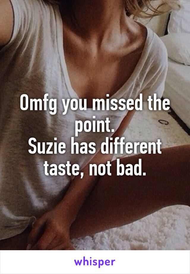 Omfg you missed the point.
Suzie has different taste, not bad.