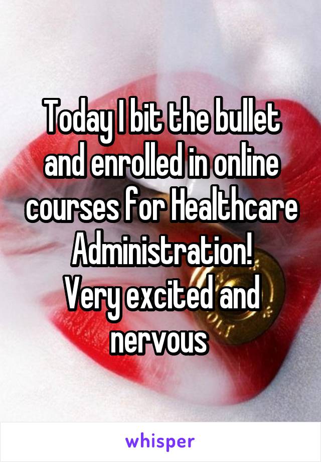 Today I bit the bullet and enrolled in online courses for Healthcare Administration!
Very excited and nervous 