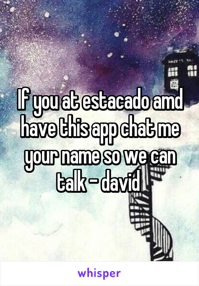 If you at estacado amd have this app chat me your name so we can talk - david 