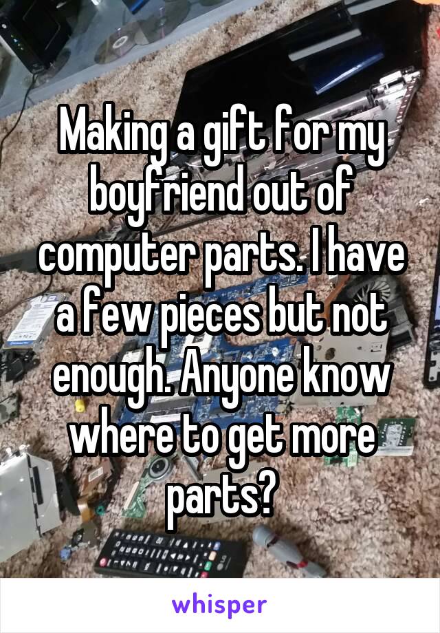 Making a gift for my boyfriend out of computer parts. I have a few pieces but not enough. Anyone know where to get more parts?