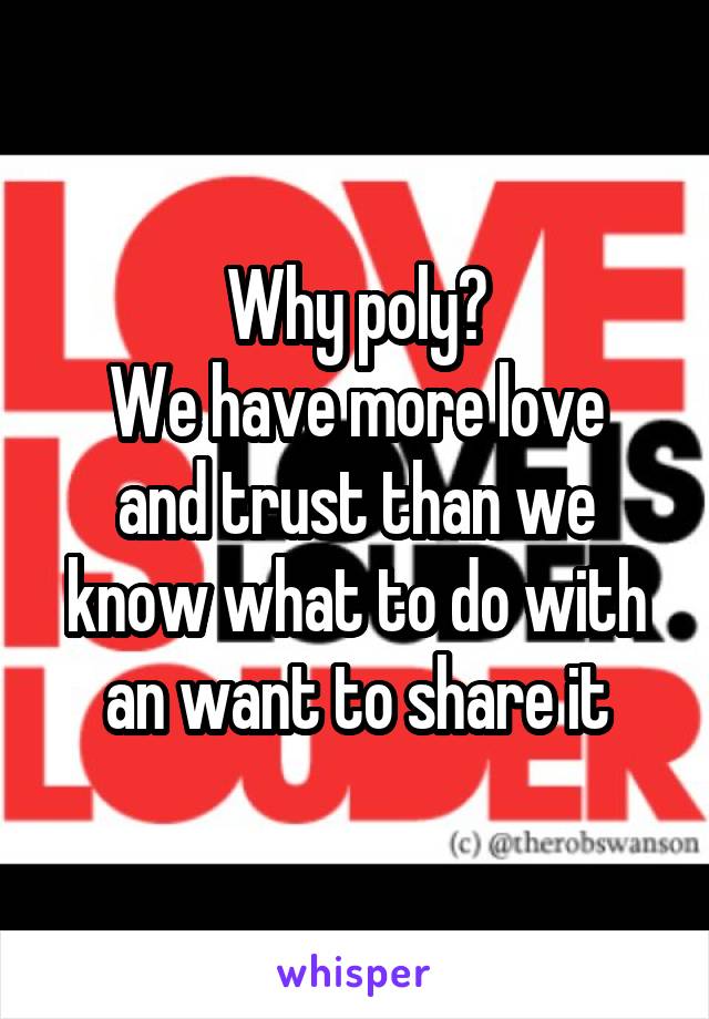 Why poly?
We have more love and trust than we know what to do with an want to share it