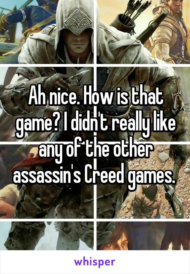 Ah nice. How is that game? I didn't really like any of the other assassin's Creed games. 