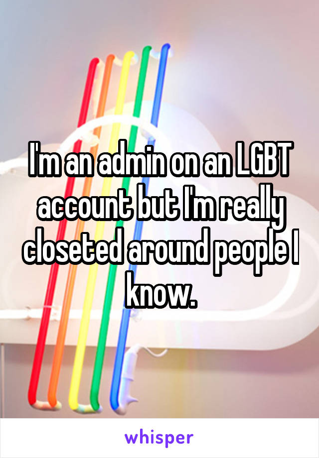 I'm an admin on an LGBT account but I'm really closeted around people I know.