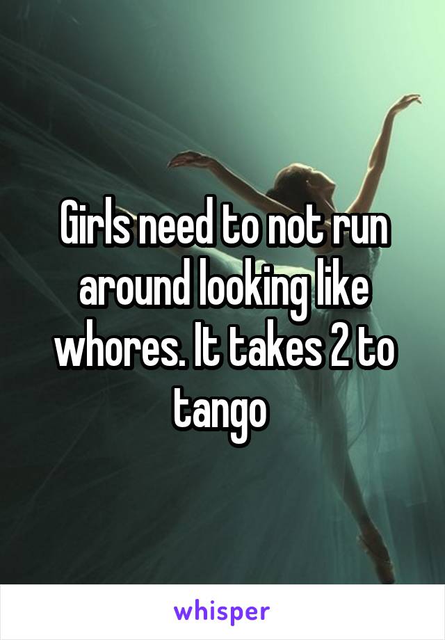 Girls need to not run around looking like whores. It takes 2 to tango 