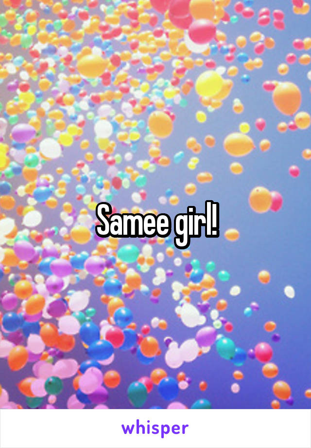 Samee girl!